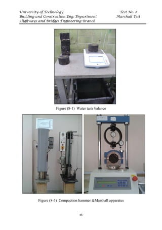 University of Technology Test No. 8
Building and Construction Eng. Department Marshall Test
Highways and Bridges Engineering Branch
45
Figure (8-1) Water tank balance
Figure (8-3) Compaction hammer &Marshall apparatus
 
