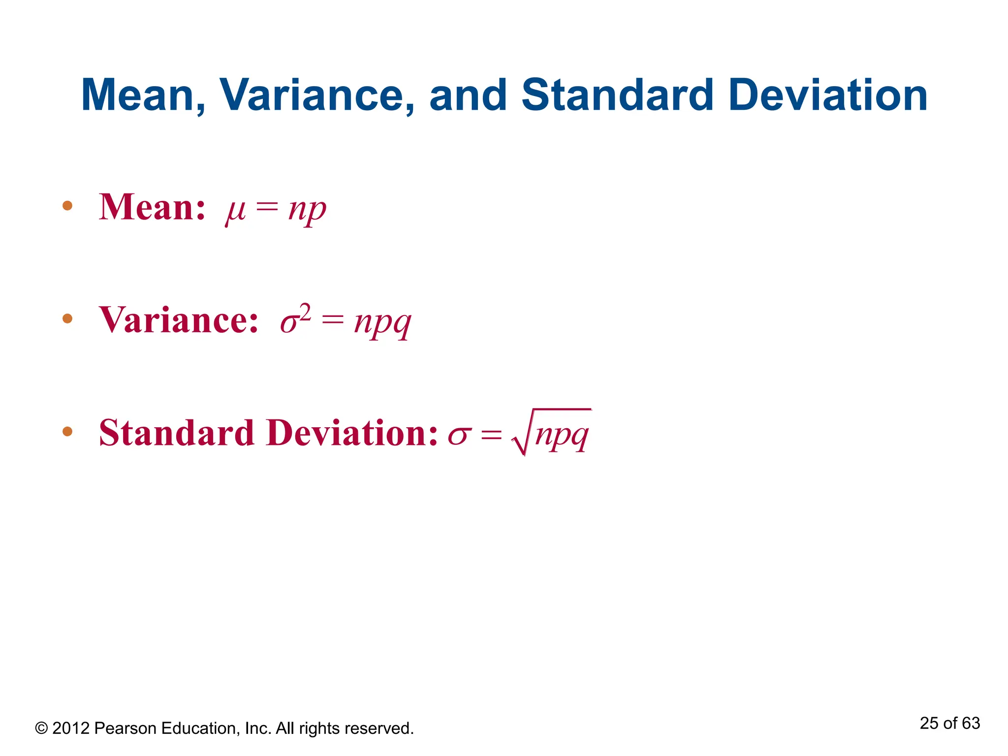 Mean, Variance, and Standard Deviation
• Mean: μ = np
• Variance: σ2 = npq
• Standard Deviation: npq
 
© 2012 Pearson Education, Inc. All rights reserved. 25 of 63
 