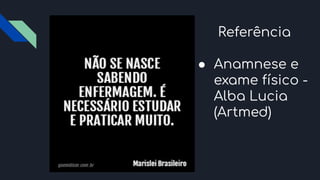Referência
● Anamnese e
exame físico -
Alba Lucia
(Artmed)
 