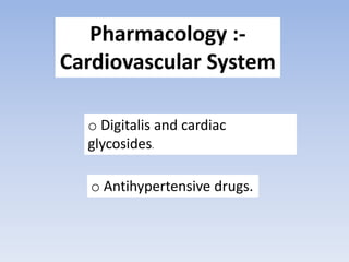 Pharmacology :-
Cardiovascular System
o Digitalis and cardiac
glycosides.
o Antihypertensive drugs.
 