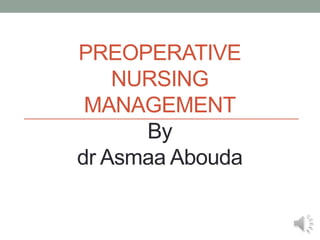 PREOPERATIVE
NURSING
MANAGEMENT
By
dr Asmaa Abouda
 