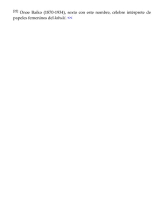 [22] Onoe Baiko (1870-1934), sexto con este nombre, célebre intérprete de
papeles femeninos del kabuki. <<
 