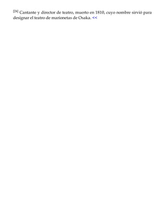 [24] Cantante y director de teatro, muerto en 1810, cuyo nombre sirvió para
designar el teatro de marionetas de Osaka. <<
 