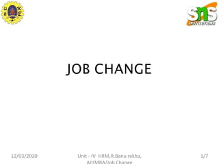 JOB CHANGE
12/03/2020 1/7
Unit - IV HRM,R.Banu rekha,
 