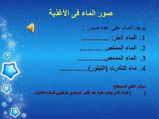 ‫األغذية‬ ‫فى‬ ‫الماء‬ ‫صور‬
‫صور‬ ‫عدة‬ ‫على‬ ‫الماء‬ ‫يوجد‬
:
.1
‫الماء‬
‫الحر‬
:
..............
.2
‫الماء‬
‫الممتص‬
............
.3
‫الماء‬
‫المدمص‬
..............
.4
‫ماء‬
‫التأدرت‬
(
‫التبلور‬
)
...............
‫سؤال‬
:
‫اكتبي‬
‫المصطلح‬
(
)
‫الماء‬
‫الذي‬
‫يعتمد‬
‫عليه‬
‫عند‬
‫تقدير‬
‫المحتوي‬
‫الرطوبي‬
‫للمادة‬
‫الغذائية‬
.
 