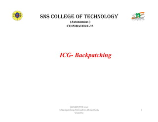SNS COLLEGE OF TECHNOLOGY
(Autonomous )
COIMBATORE-35
ICG- Backpatching
1
16CS307/PCD-Unit
3/Backpatching/B.Vinodhini,M.Kavitha &
V.Savitha
 