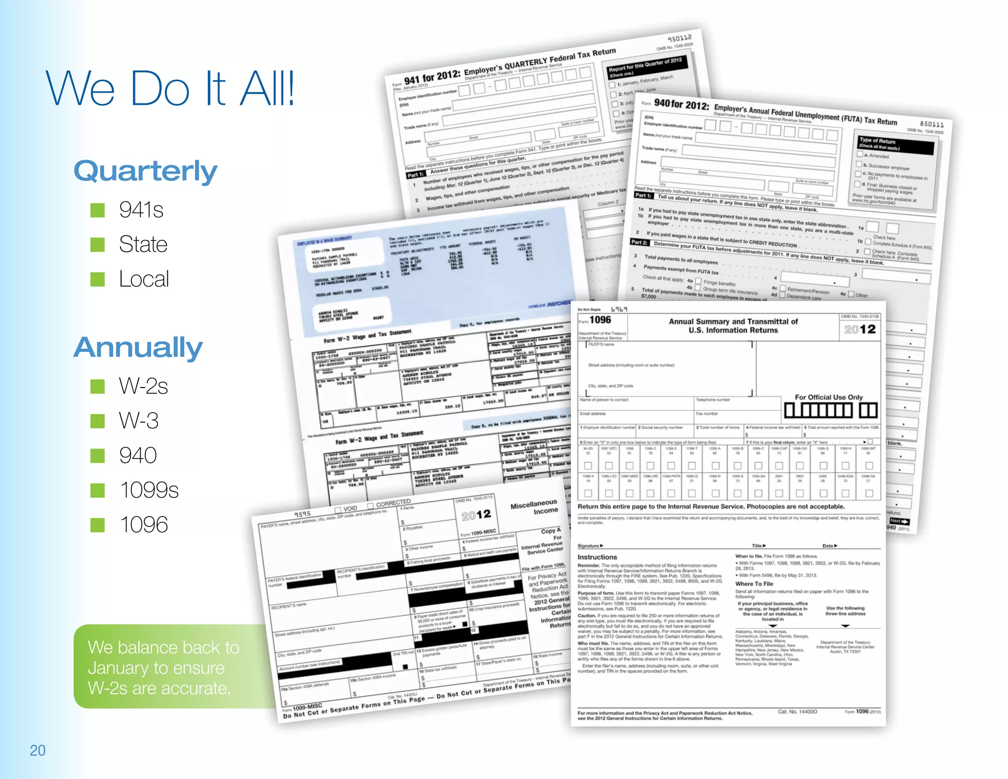 We Do It All!
     Quarterly
      n	 941s
      n	 State
      n	 Local


     Annually
      n	 W-2s
      n	 W-3
      n	 940
      n	 1099s
      n	 1096




     We balance back to
     January to ensure
     W-2s are accurate.


20
 