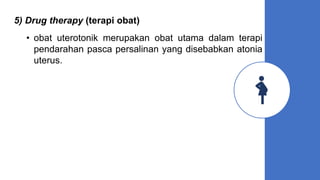 5) Drug therapy (terapi obat)
• obat uterotonik merupakan obat utama dalam terapi
pendarahan pasca persalinan yang disebabkan atonia
uterus.
 