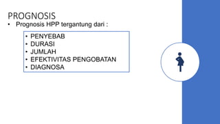 PROGNOSIS
• Prognosis HPP tergantung dari :
• PENYEBAB
• DURASI
• JUMLAH
• EFEKTIVITAS PENGOBATAN
• DIAGNOSA
 