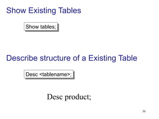 30
Show tables;
Desc <tablename>;
Show Existing Tables
Describe structure of a Existing Table
Desc product;
 