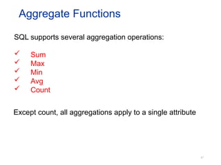 47
Aggregate Functions
Except count, all aggregations apply to a single attribute
SQL supports several aggregation operations:
 Sum
 Max
 Min
 Avg
 Count
 