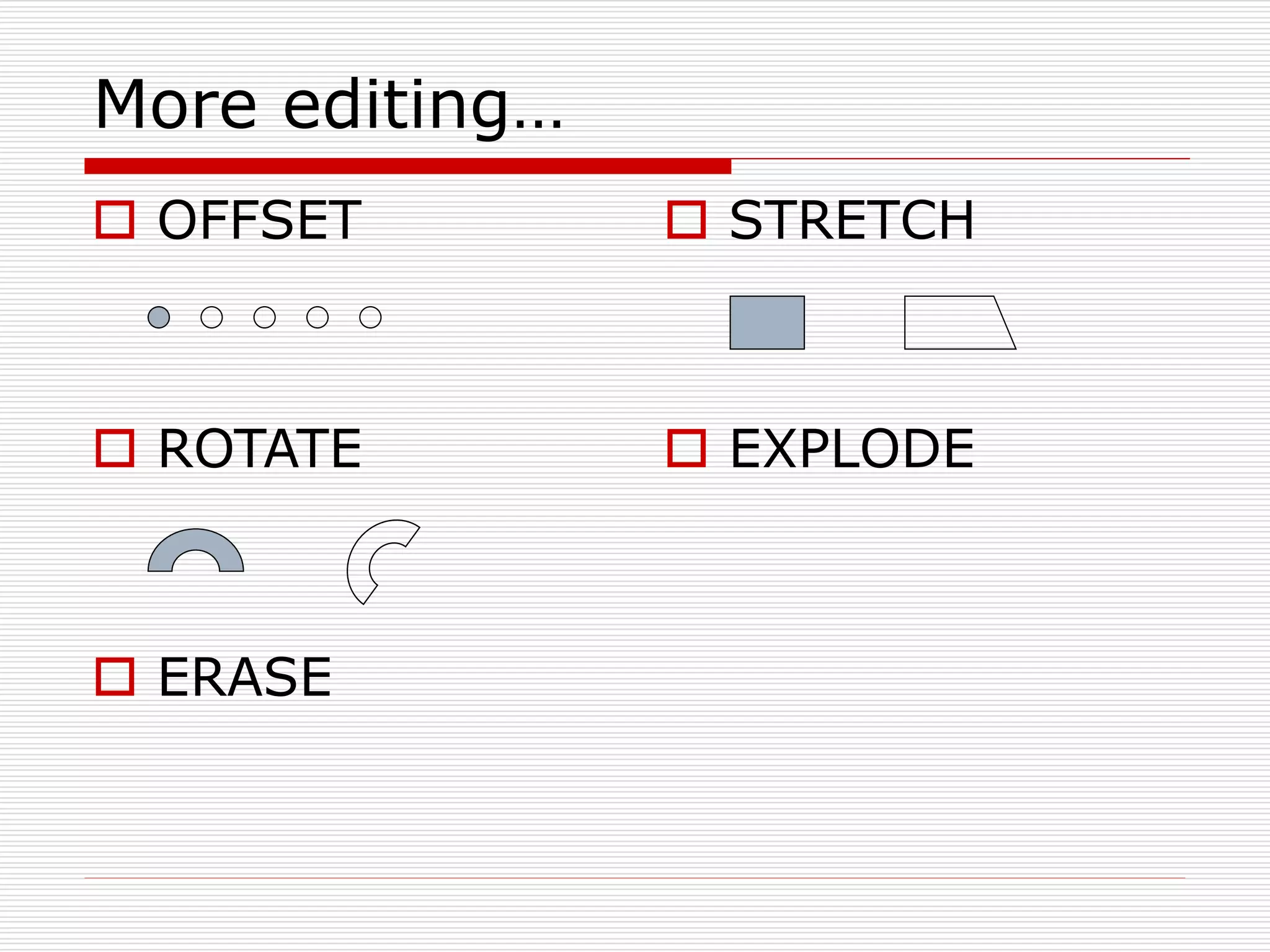 More editing…
 STRETCH
 EXPLODE
 OFFSET
 ROTATE
 ERASE
 
