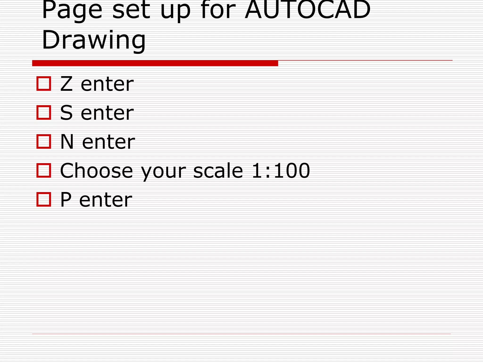Page set up for AUTOCAD
Drawing
 Z enter
 S enter
 N enter
 Choose your scale 1:100
 P enter
 