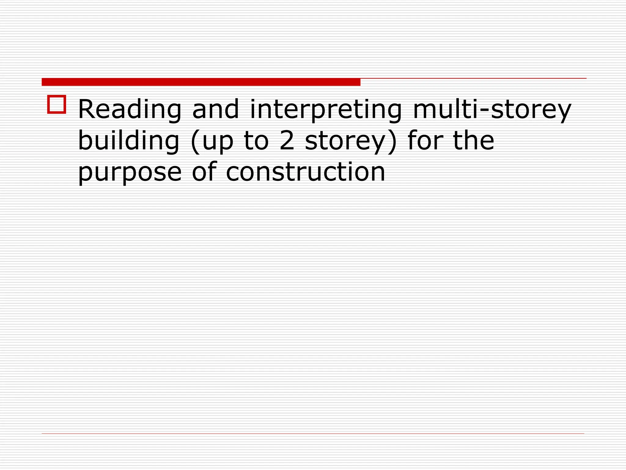 Reading and interpreting multi-storey
building (up to 2 storey) for the
purpose of construction
 
