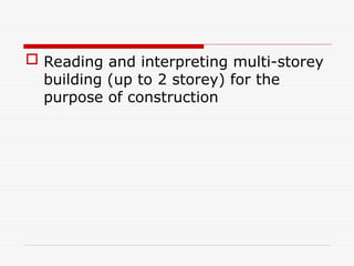  Reading and interpreting multi-storey
building (up to 2 storey) for the
purpose of construction
 