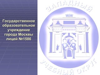 Государственное образовательное учреждение города Москвы лицей №1586 