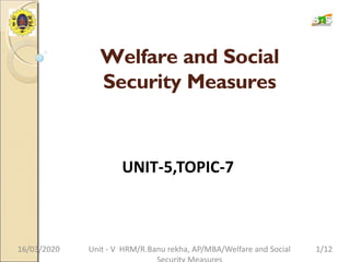 Welfare and Social
Security Measures
UNIT-5,TOPIC-7
16/03/2020 1/12
Unit - V HRM/R.Banu rekha, AP/MBA/Welfare and Social
 