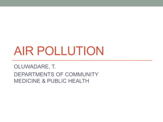 AIR POLLUTION
OLUWADARE, T.
DEPARTMENTS OF COMMUNITY
MEDICINE & PUBLIC HEALTH
 