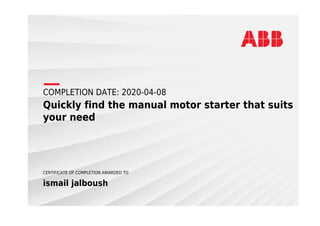 COMPLETION DATE: 2020-04-08
Quickly find the manual motor starter that suits
your need
CERTIFICATE OF COMPLETION AWARDED TO
ismail jalboush
 