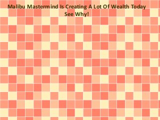 Malibu Mastermind Is Creating A Lot Of Wealth Today 
See Why! 
 