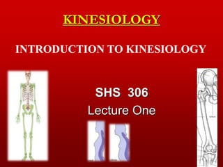 KINESIOLOGY
SHS 306
Lecture One
INTRODUCTION TO KINESIOLOGY
 