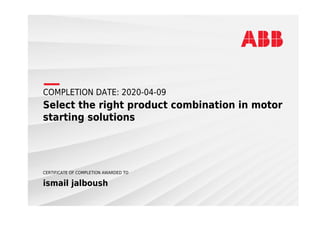COMPLETION DATE: 2020-04-09
Select the right product combination in motor
starting solutions
CERTIFICATE OF COMPLETION AWARDED TO
ismail jalboush
 