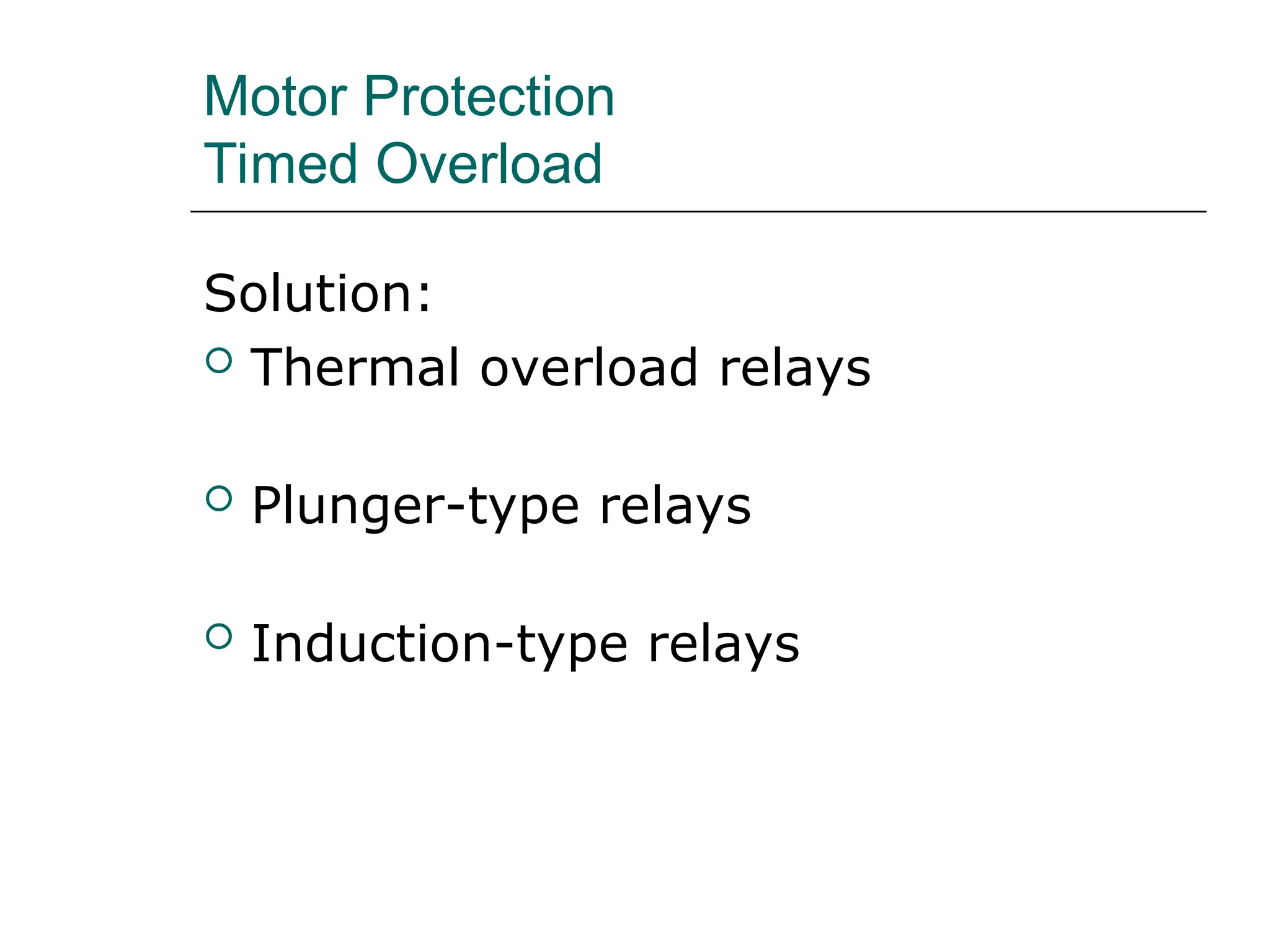 Motor Protection
Timed Overload
Solution:
 Thermal overload relays
 Plunger-type relays
 Induction-type relays
 