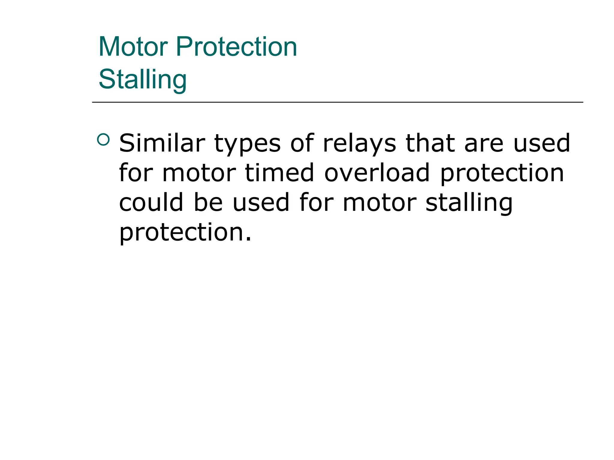 Motor Protection
Stalling
 Similar types of relays that are used
for motor timed overload protection
could be used for motor stalling
protection.
 