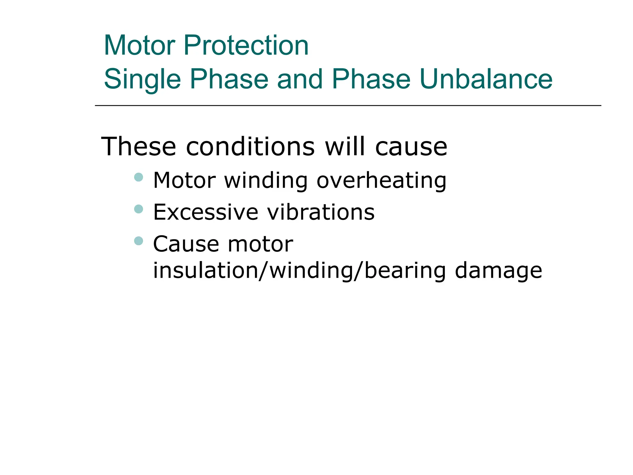 Motor Protection
Single Phase and Phase Unbalance
These conditions will cause
 Motor winding overheating
 Excessive vibrations
 Cause motor
insulation/winding/bearing damage
 