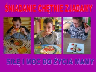ŚNIADANIE CHĘTNIE ZJADAMY SIŁĘ I MOC DO ŻYCIA MAMY 