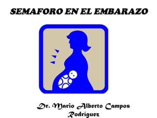 SEMAFORO EN EL EMBARAZOSEMAFORO EN EL EMBARAZO
Dr. Mario Alberto Campos
Rodríguez
 