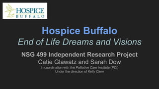 Hospice Buffalo
End of Life Dreams and Visions
NSG 499 Independent Research Project
Catie Glawatz and Sarah Dow
In coordination with the Palliative Care Institute (PCI)
Under the direction of Kelly Clem
 