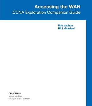 Accessing the WAN
      CCNA Exploration Companion Guide


                                          Bob Vachon
                                          Rick Graziani




Cisco Press
800 East 96th Street
Indianapolis, Indiana 46240 USA
 