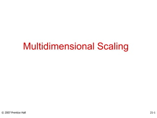 Multidimensional Scaling
© 2007 Prentice Hall 21-1
 