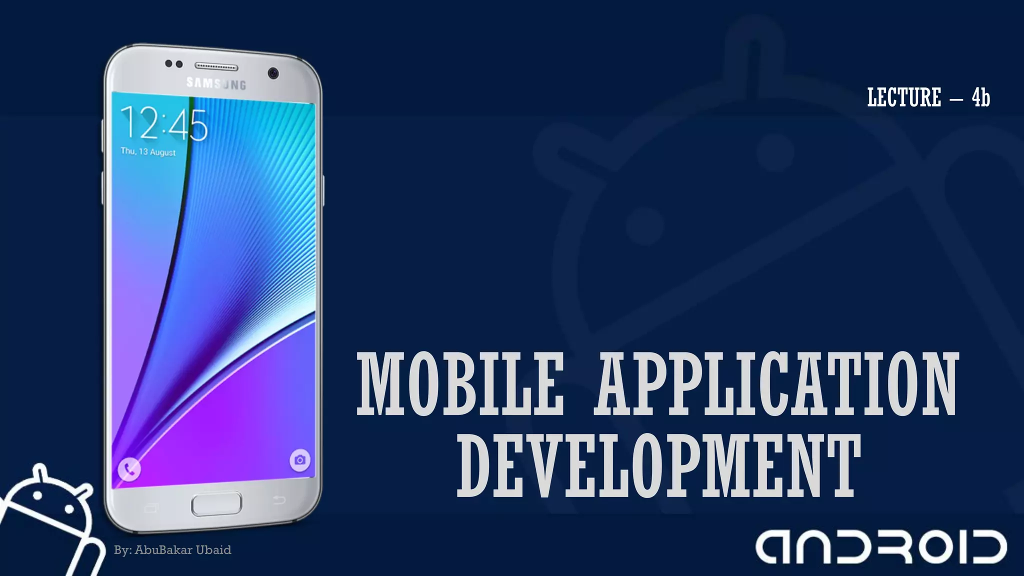 MOBILE APPLICATION
DEVELOPMENT
LECTURE – 4b
By: AbuBakar Ubaid
 