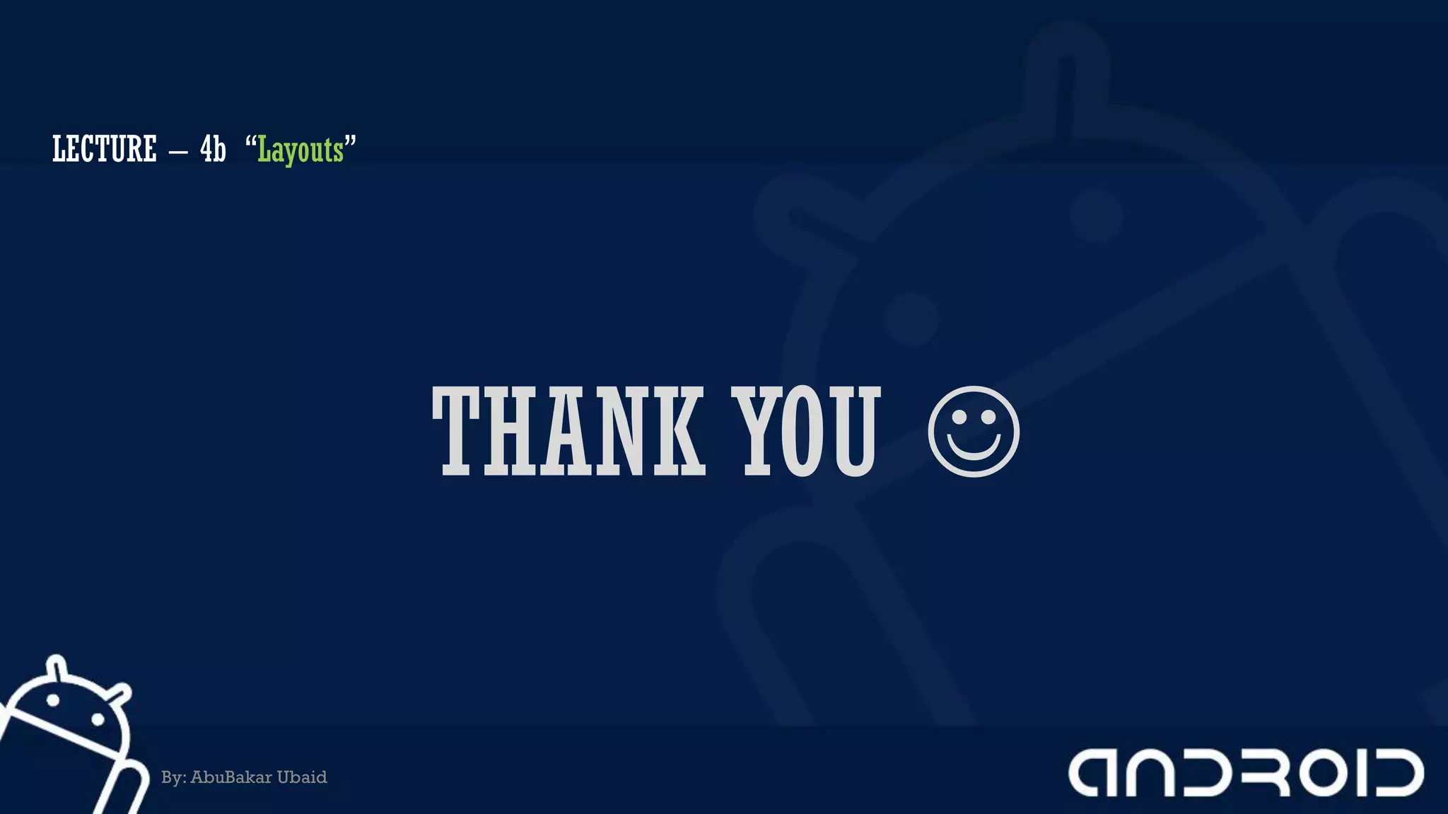 THANK YOU 
LECTURE – 4b “Layouts”
By: AbuBakar Ubaid
 