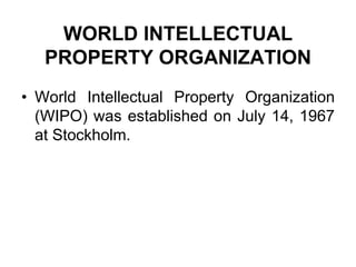 WORLD INTELLECTUAL
PROPERTY ORGANIZATION
• World Intellectual Property Organization
(WIPO) was established on July 14, 1967
at Stockholm.
 
