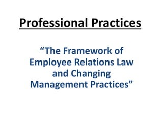 Professional Practices
“The Framework of
Employee Relations Law
and Changing
Management Practices”
 