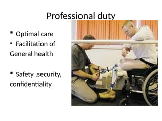 Professional duty
 Optimal care
• Facilitation of
General health
 Safety ,security,
confidentiality
 
