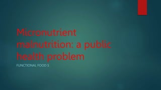 Micronutrient
malnutrition: a public
health problem
FUNCTIONAL FOOD S
 