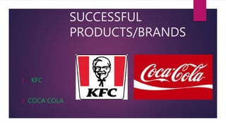 SUCCESSFUL
PRODUCTS/BRANDS
1. KFC
2. COCA COLA
 