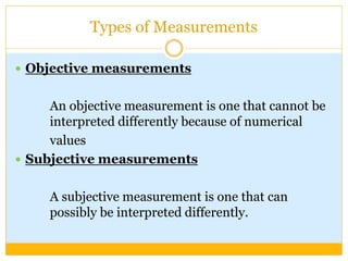 Types of Measurements
 Objective measurements
An objective measurement is one that cannot be
interpreted differently beca...