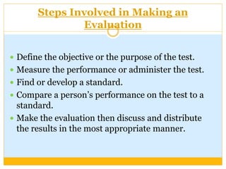 Steps Involved in Making an
Evaluation
 Define the objective or the purpose of the test.
 Measure the performance or adm...