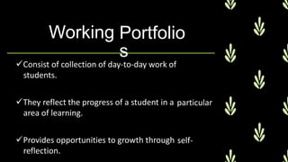 Working Portfolio
s
Consist of collection of day-to-day work of
students.
They reflect the progress of a student in a
area of learning.
particular
Provides opportunities to growth through
reflection.
self-
 