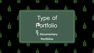 Type
s
of
Portfolio
s
1. Documentary
Portfolios
 