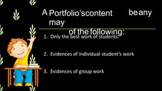A Portfolio’scontent
may
of thefollowing:
beany
1. Only the best work of students.
2. Evidences of individual student’s work
3. Evidences of group work
 