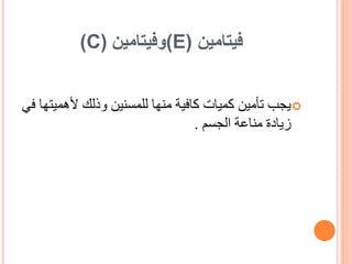 ‫فيتامين‬
(E)
‫وفيتامين‬
(C)

‫ألهم‬ ‫وذلك‬ ‫للمسنين‬ ‫منها‬ ‫كافية‬ ‫كميات‬ ‫تأمين‬ ‫يجب‬
‫في‬ ‫يتها‬
‫مناعة‬ ‫زيادة‬
‫الجسم‬
.
 