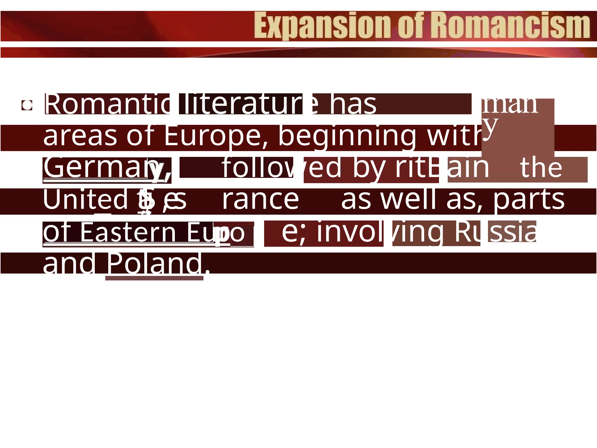 Romantic literature has
touched
areas of Europe, beginning with
man
y
German followed by ritBain the
United a
Ş
ț
_
ț ,
e
s rance as well as, parts
of Eastern Euro e; involving Russia
and Poland.
 