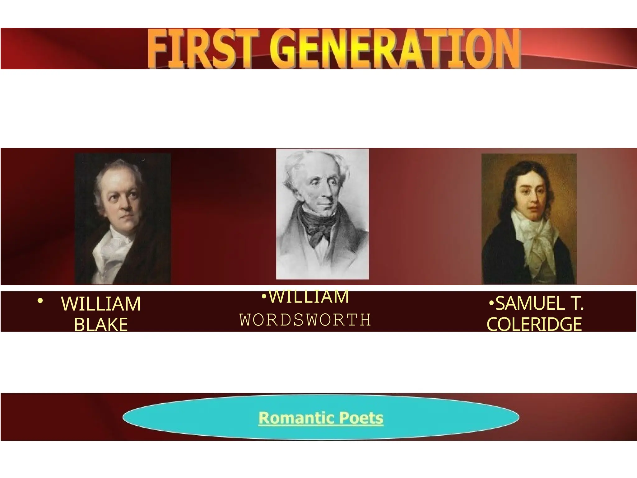 • WILLIAM
BLAKE
•WILLIAM
WORDSWORTH
•SAMUEL T.
COLERIDGE
 