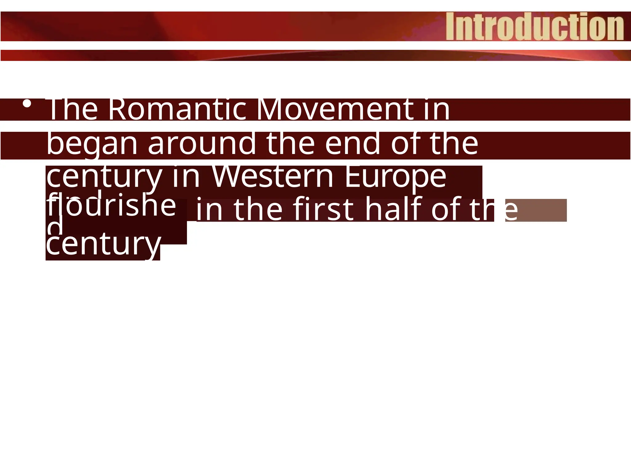 • The Romantic Movement in
literature
began around the end of the
18th
century in Western Europe
and
flourishe
d
century
.
in the first half of the
19th
 